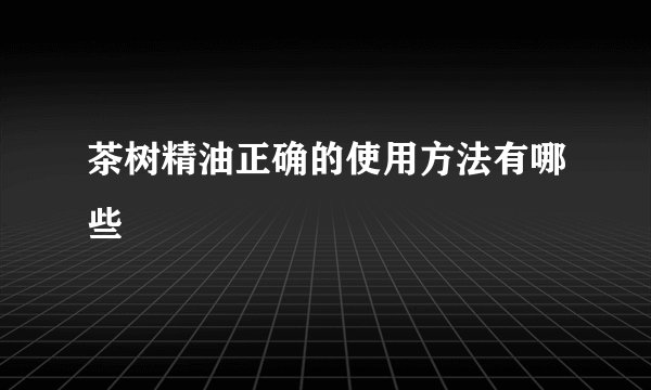 茶树精油正确的使用方法有哪些