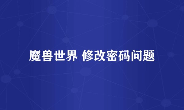 魔兽世界 修改密码问题