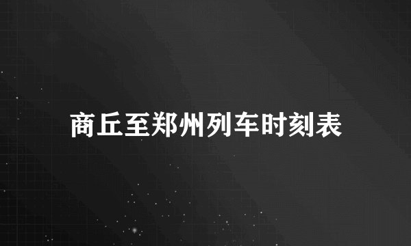 商丘至郑州列车时刻表