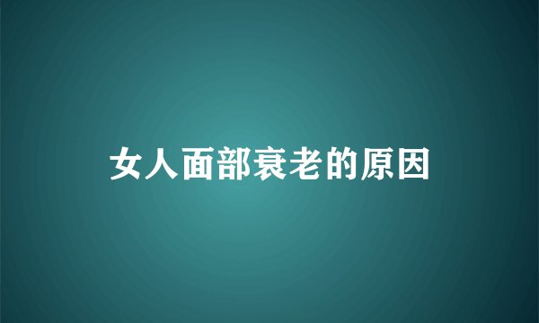 女人面部衰老的原因