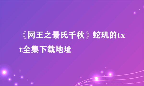 《网王之景氏千秋》蛇玑的txt全集下载地址