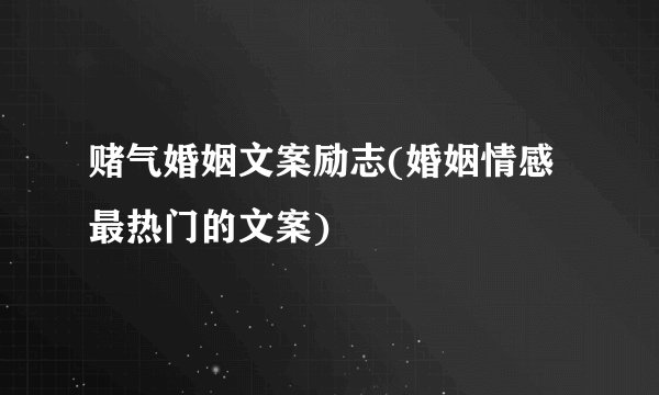 赌气婚姻文案励志(婚姻情感最热门的文案)