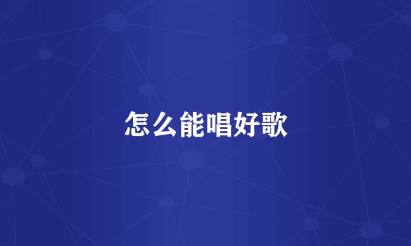 怎么能唱好歌