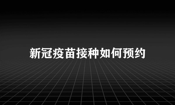 新冠疫苗接种如何预约