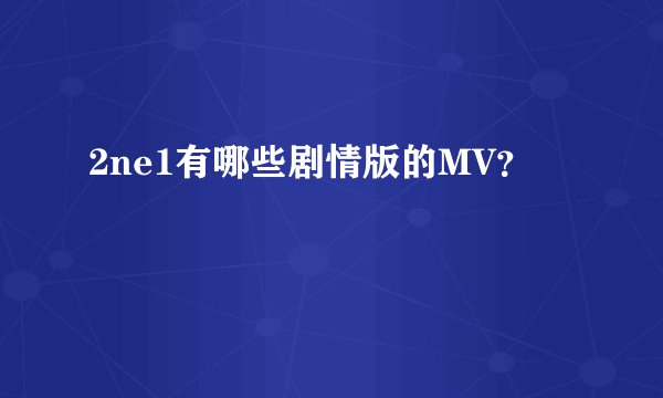 2ne1有哪些剧情版的MV？