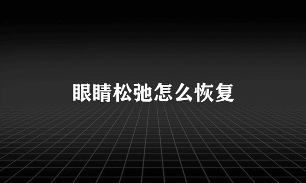 眼睛松弛怎么恢复
