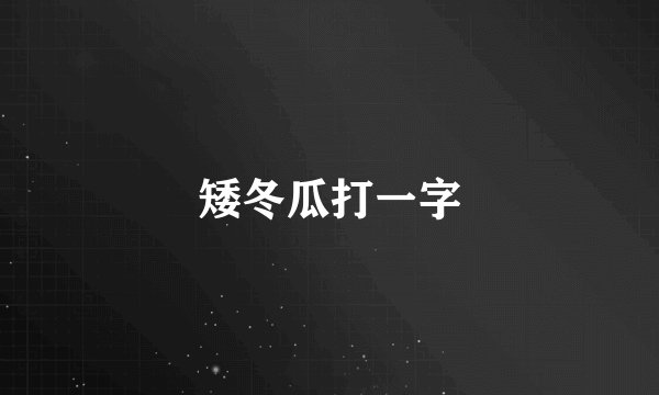 矮冬瓜打一字