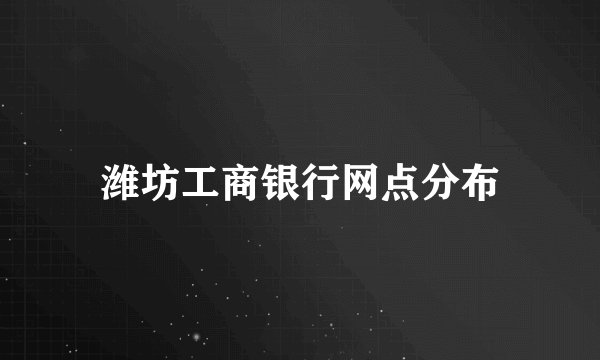 潍坊工商银行网点分布