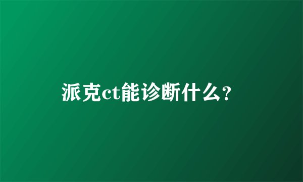 派克ct能诊断什么?
