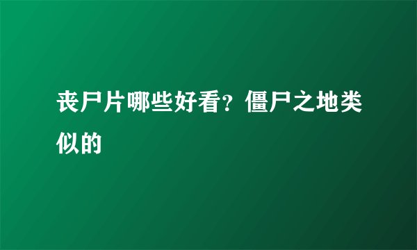 丧尸片哪些好看？僵尸之地类似的