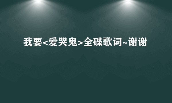 我要<爱哭鬼>全碟歌词~谢谢