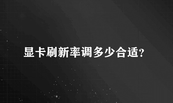 显卡刷新率调多少合适？