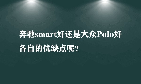 奔驰smart好还是大众Polo好各自的优缺点呢?