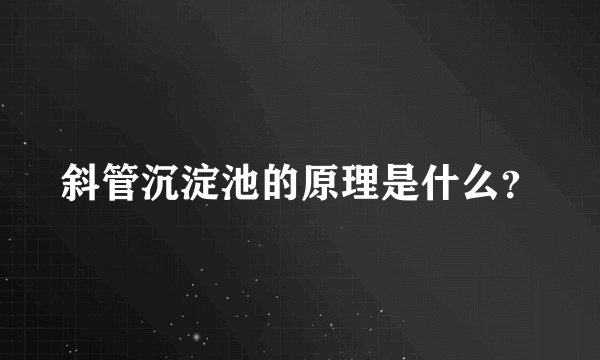 斜管沉淀池的原理是什么？