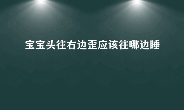 宝宝头往右边歪应该往哪边睡