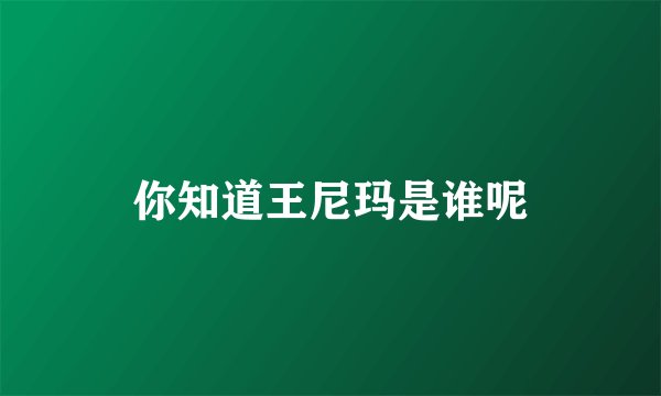 你知道王尼玛是谁呢