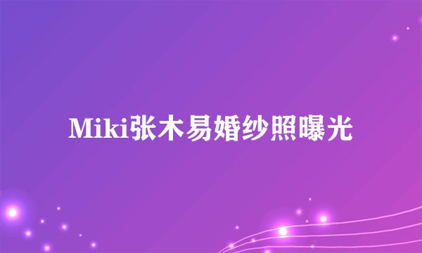 Miki张木易婚纱照曝光
