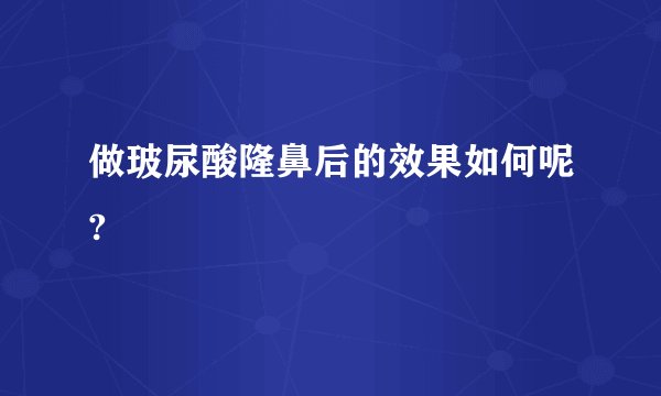 做玻尿酸隆鼻后的效果如何呢?