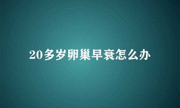 20多岁卵巢早衰怎么办