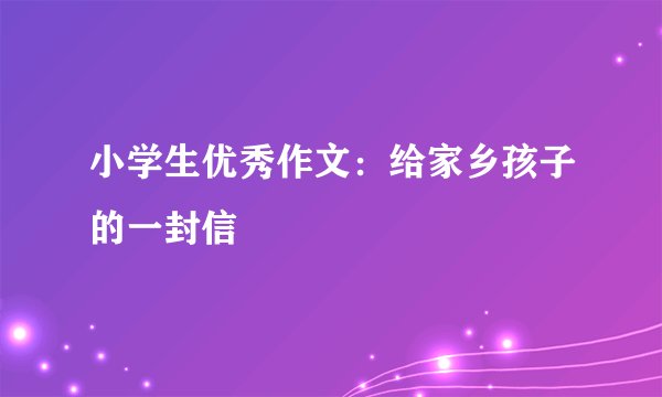 小学生优秀作文：给家乡孩子的一封信