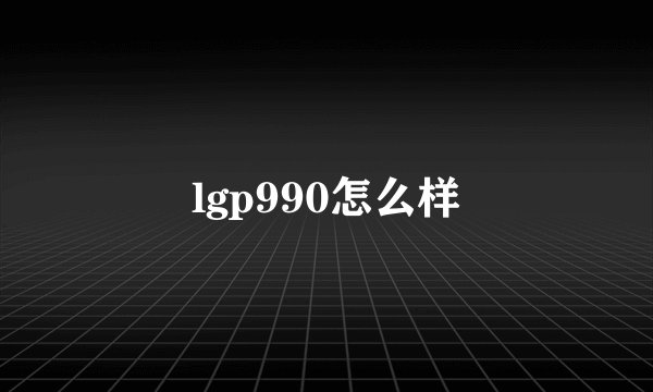 lgp990怎么样