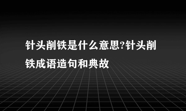 针头削铁是什么意思?针头削铁成语造句和典故
