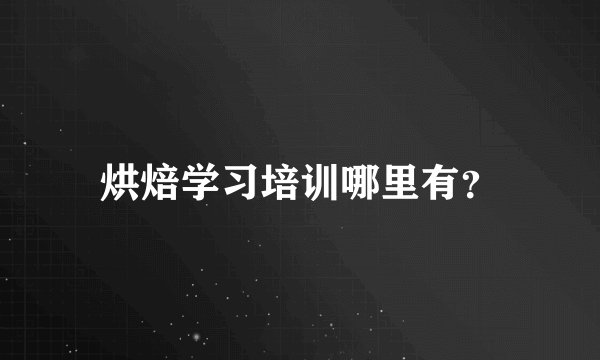 烘焙学习培训哪里有?