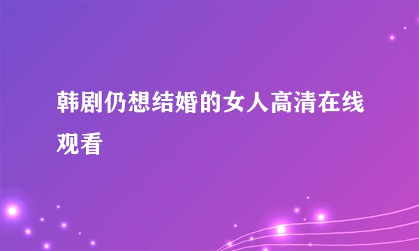 韩剧仍想结婚的女人高清在线观看