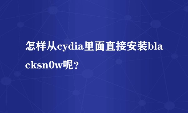怎样从cydia里面直接安装blacksn0w呢？