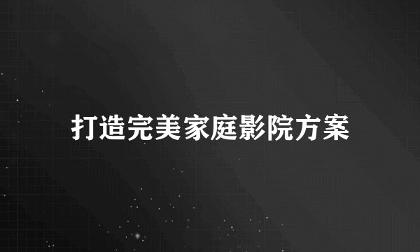 打造完美家庭影院方案