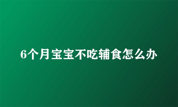 6个月宝宝不吃辅食怎么办