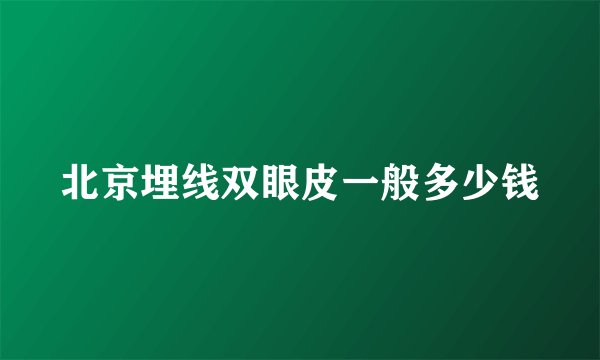 北京埋线双眼皮一般多少钱