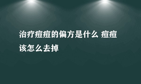 治疗痘痘的偏方是什么 痘痘该怎么去掉