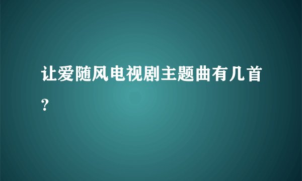 让爱随风电视剧主题曲有几首？