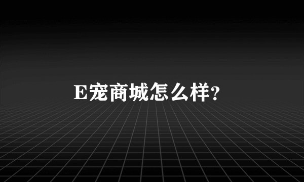 E宠商城怎么样？