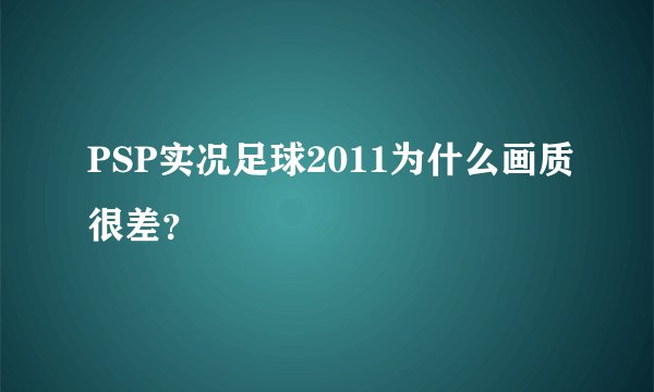 PSP实况足球2011为什么画质很差？