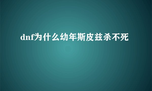 dnf为什么幼年斯皮兹杀不死