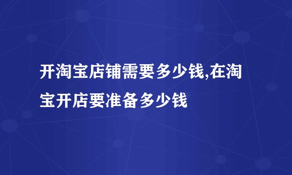 开淘宝店铺需要多少钱,在淘宝开店要准备多少钱