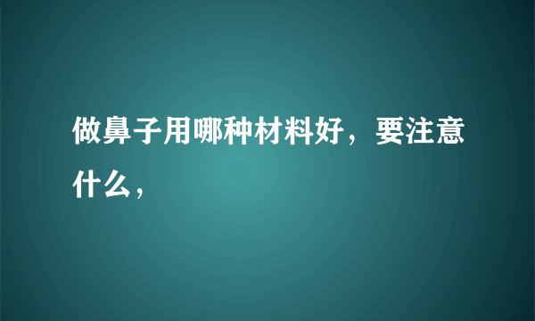 做鼻子用哪种材料好，要注意什么，