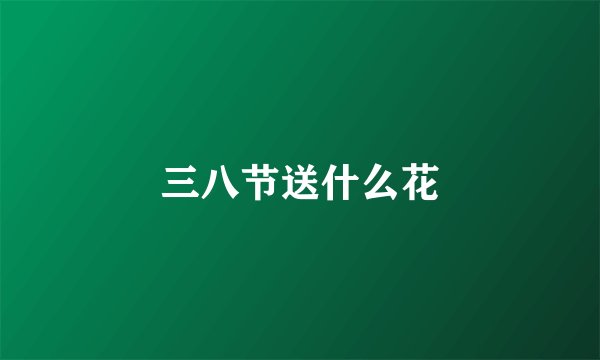 三八节送什么花