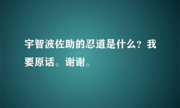 宇智波佐助的忍道是什么？我要原话。谢谢。