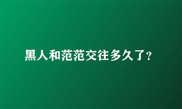 黑人和范范交往多久了？
