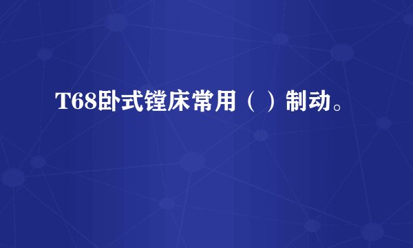 T68卧式镗床常用（）制动。