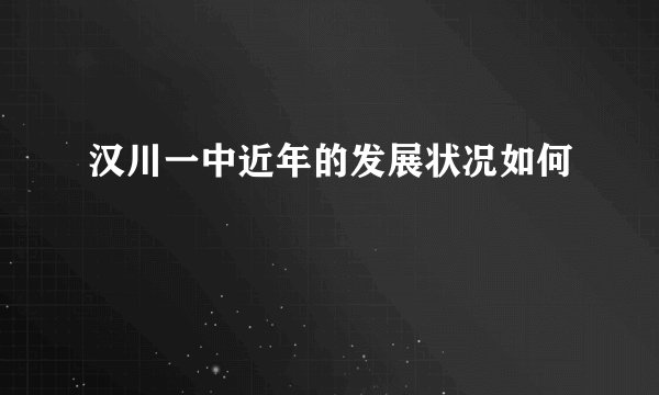 汉川一中近年的发展状况如何