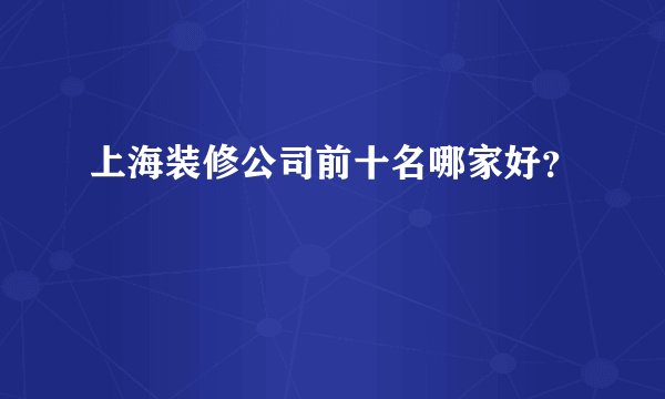 上海装修公司前十名哪家好?
