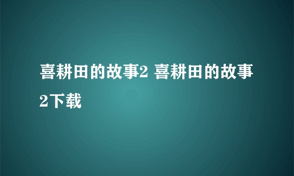 喜耕田的故事2 喜耕田的故事2下载