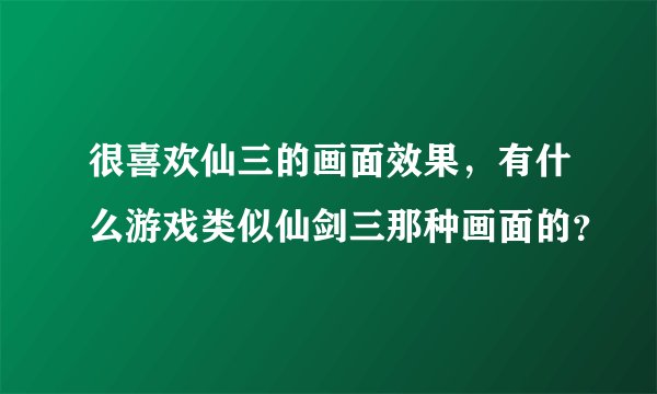 很喜欢仙三的画面效果，有什么游戏类似仙剑三那种画面的？