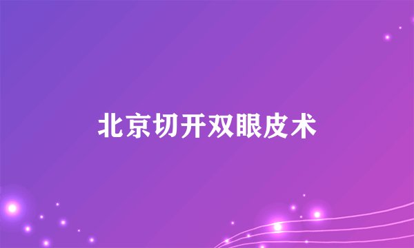 北京切开双眼皮术