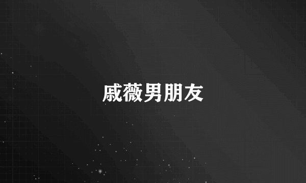戚薇男朋友