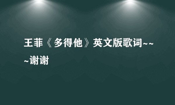 王菲《多得他》英文版歌词~~~谢谢